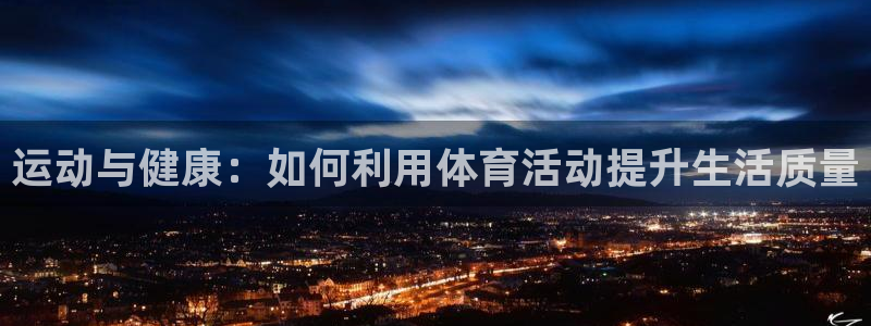 米兰体育网站：运动与健康：如何利用体育活动提升生活质量